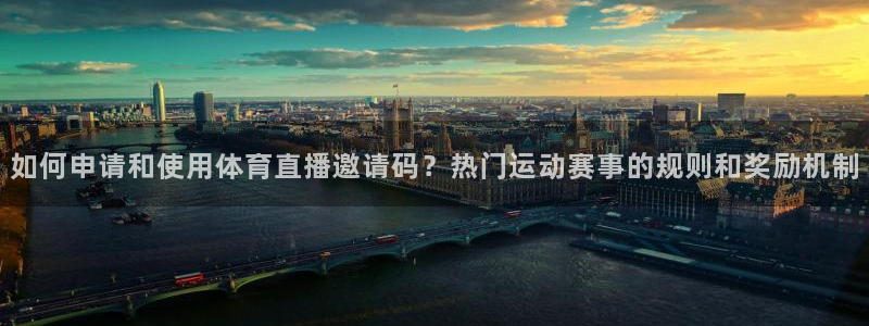 足球直播919：如何申请和使用体育直播邀请码？热门运动赛事的规则和奖励机制