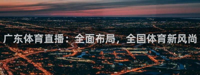 919nba直播篮球比赛：广东体育直播：全面布局，全国体育新风尚