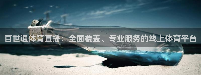 919直播看球app：百世通体育直播：全面覆盖、专业服务的线上体育平台